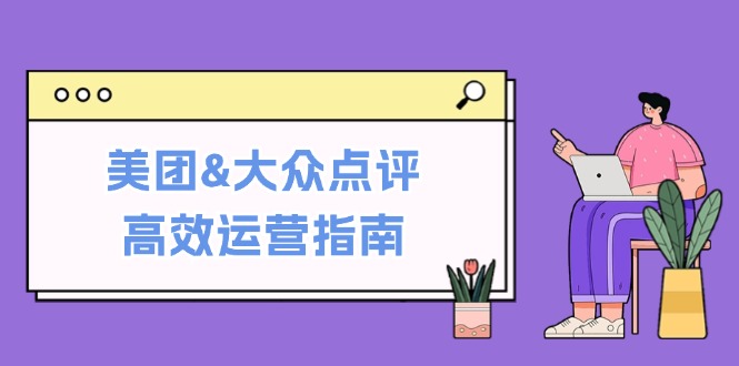 美团&大众点评高效运营指南：从平台基础认知到提升销量的实用操作技巧-谷进海小站