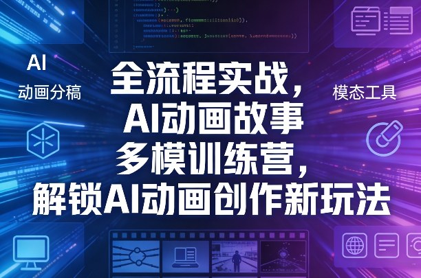 全流程实战,AI动画故事多模训练营,解锁AI动画创作新玩法