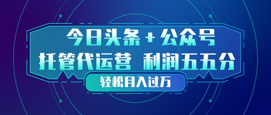 头条加公众号 托管代运营 利润分成模式 轻松月入过万-谷进海小站