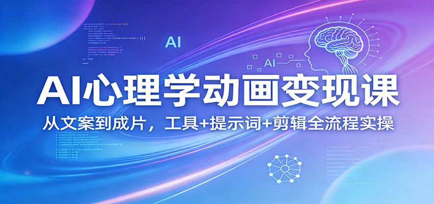 AI心理学动画变现课：从文案到成片，工具+提示词+剪辑全流程实操-谷进海小站