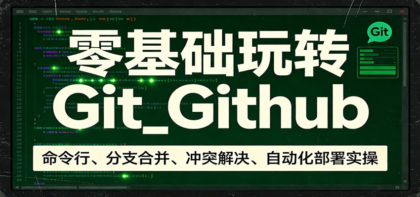 零基础玩转Git_Github：命令行、分支合并、冲突解决、自动化部署实操-谷进海小站