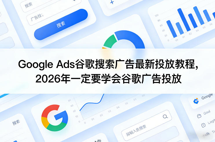 Google Ads谷歌搜索广告最新投放教程，2026年一定要学会谷歌广告投放-谷进海小站