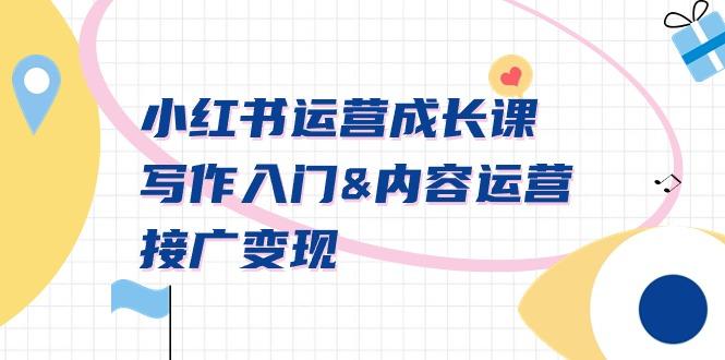 小红书运营成长课，写作入门&内容运营&接广变现【文档课】-谷进海小站