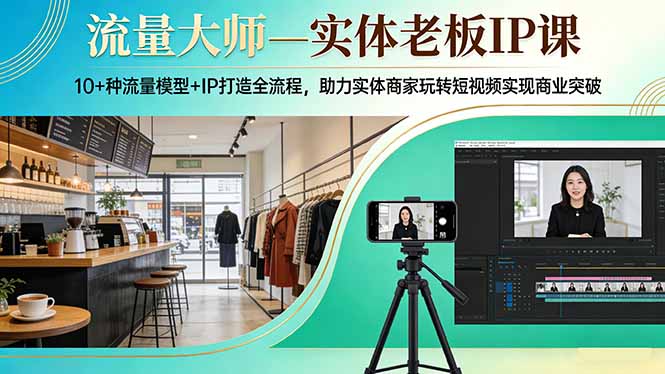 流量大师—实体老板IP课：10+种流量模型+IP打造全流程，助力实体商家玩转短视频实现商业突破-谷进海小站