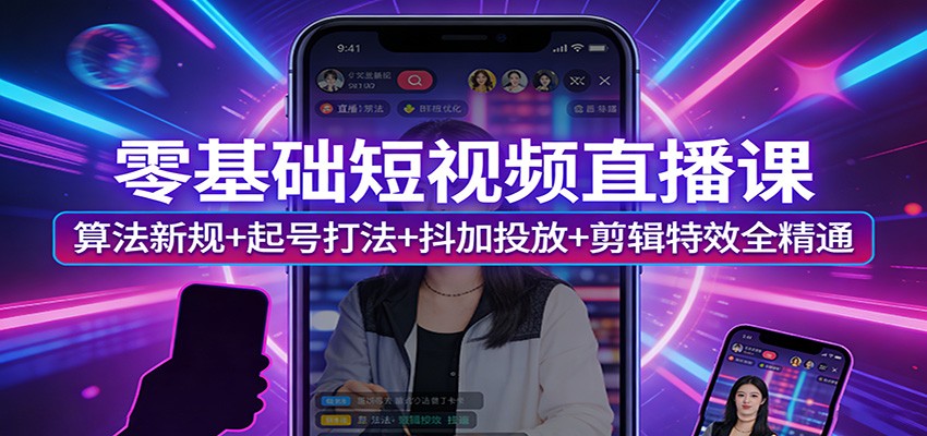 零基础短视频直播课：算法新规+起号打法+抖加投放+剪辑特效全精通-谷进海小站