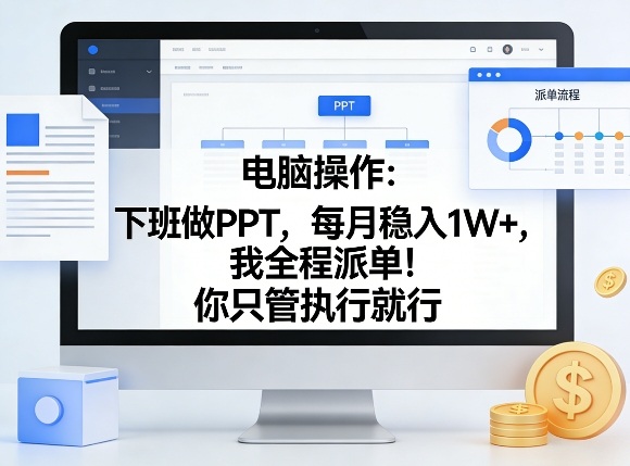 电脑操作：下班做PPT，每月稳入1W+，我全程派单！你只管执行就行【揭秘】-谷进海小站
