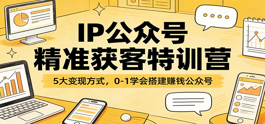 IP公众号精准获客特训营：5大变现方式，0-1学会搭建赚钱公众号-谷进海小站