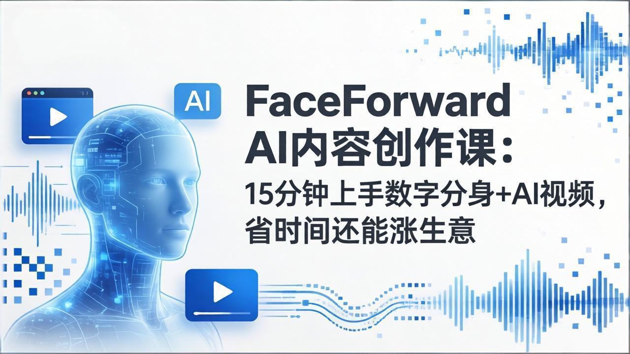 FaceForward AI内容创作课：15分钟上手数字分身+AI视频，省时间还能涨生意-谷进海小站