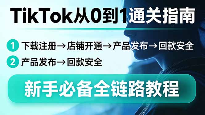 TikTok从0到1通关指南：下载注册→店铺开通→产品发布→回款安全，新手必备全链路教程-谷进海小站
