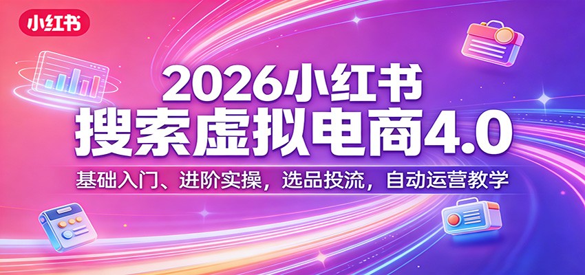 2026小红书搜索虚拟电商4.0：基础入门、进阶实操，选品投流，自动运营教学-谷进海小站