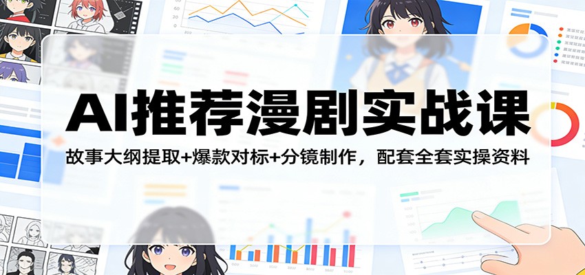 AI推荐漫剧实战课：故事大纲提取+爆款对标+分镜制作，配套全套实操资料-谷进海小站