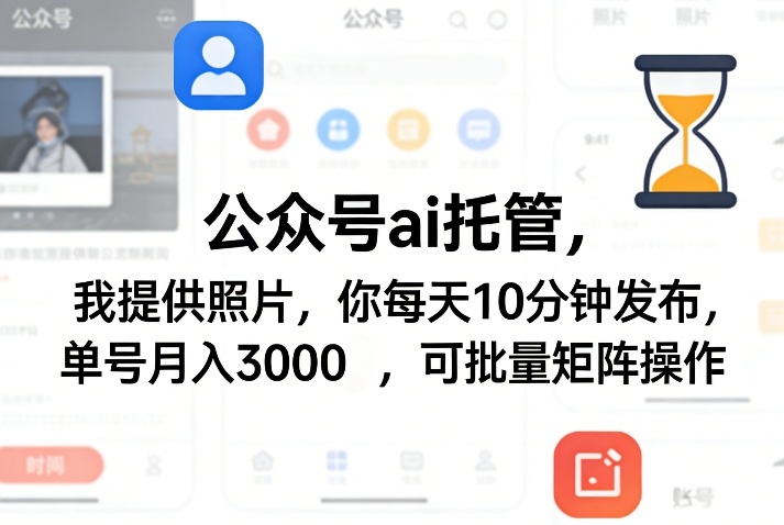 公众号ai托管，我提供照片，你每天10分钟发布，单号月入3000＋，可批量矩阵操作【揭秘】-谷进海小站