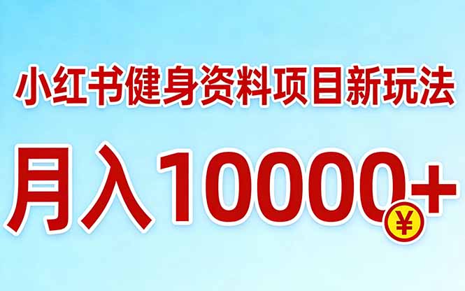 小红书健身资料项目最新玩法，月入10000＋，收益潜力可以无限放大-谷进海小站