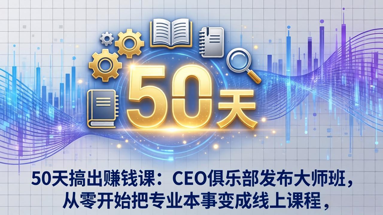 50天搞出赚钱课：CEO俱乐部发布大师班，从零开始把专业本事变成线上课程-谷进海小站