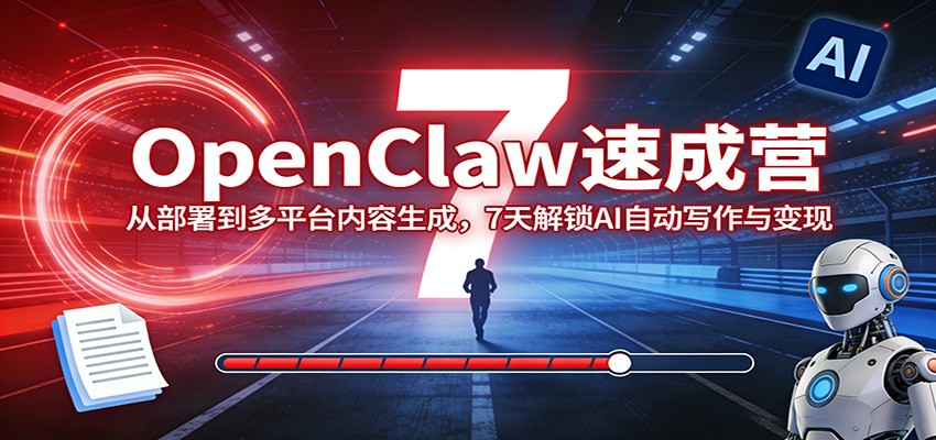OpenClaw速成营：从部署到多平台内容生成，7天解锁AI自动写作与变现-谷进海小站