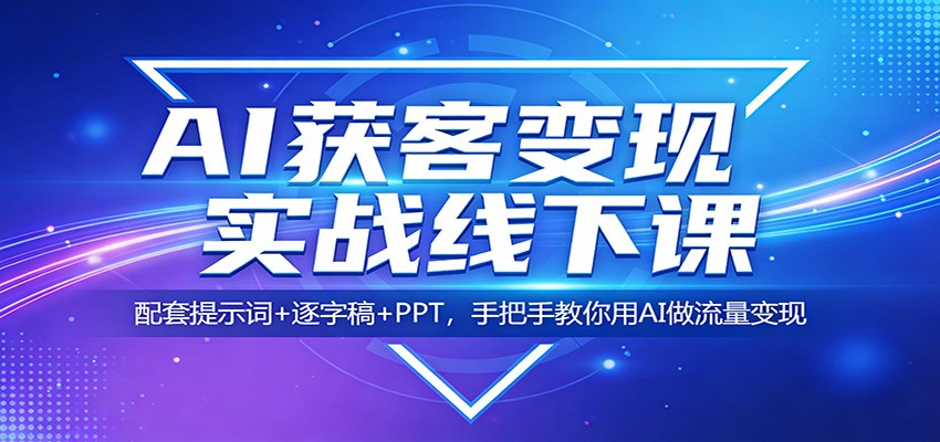 AI获客变现实战线下课：配套提示词+逐字稿+PPT，手把手教你用AI做流量变现-谷进海小站
