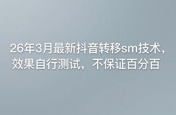 26年3月最新抖音转移sm技术，效果自行测试，不保证百分百-谷进海小站
