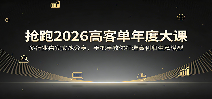 抢跑2026高客单年度大课：多行业嘉宾实战分享，手把手教你打造高利润生意模型-谷进海小站