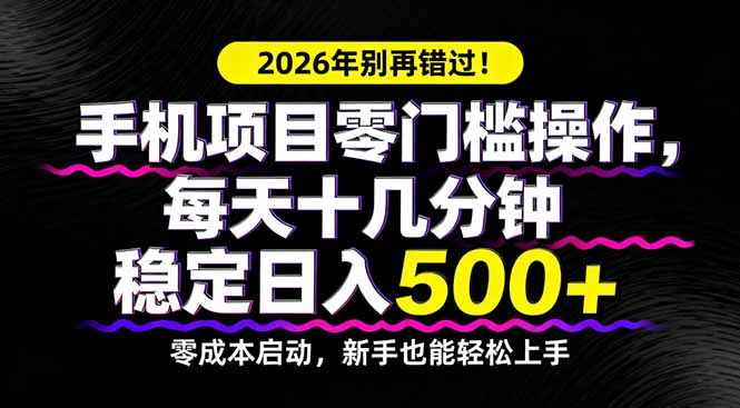 2026年别再错过！手机项目零门槛操作，每天十几分钟稳定日入500+-谷进海小站