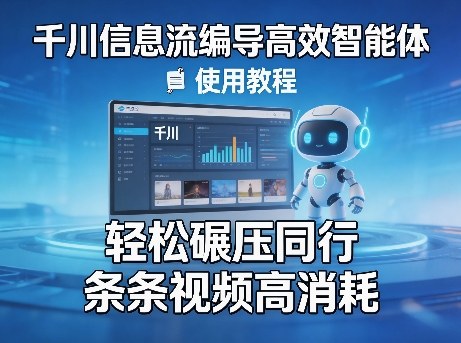 千川信息流编导高效智能体+使用教程，轻松碾压同行，实现条条视频高消耗-谷进海小站
