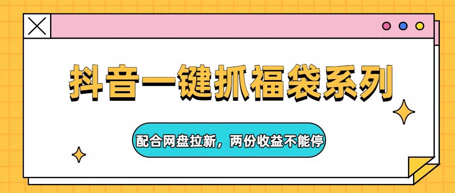 抖音一键抓福袋系列，配合网盘拉新，两份收益不能停-谷进海小站