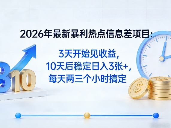 2026年最新暴利热点信息差项目：3天开始见收益，10天后稳定日入3张+，每天两三个小时搞定-谷进海小站