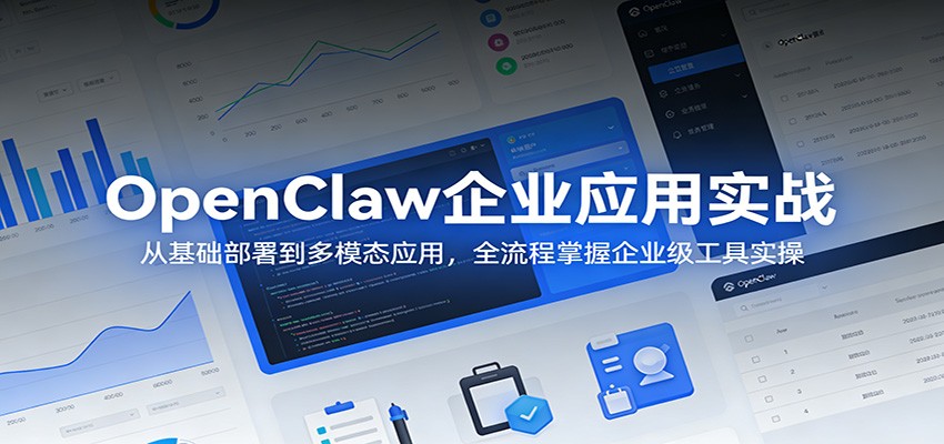 OpenClaw企业应用实战：从基础部署到多模态应用，全流程掌握企业级工具实操-谷进海小站