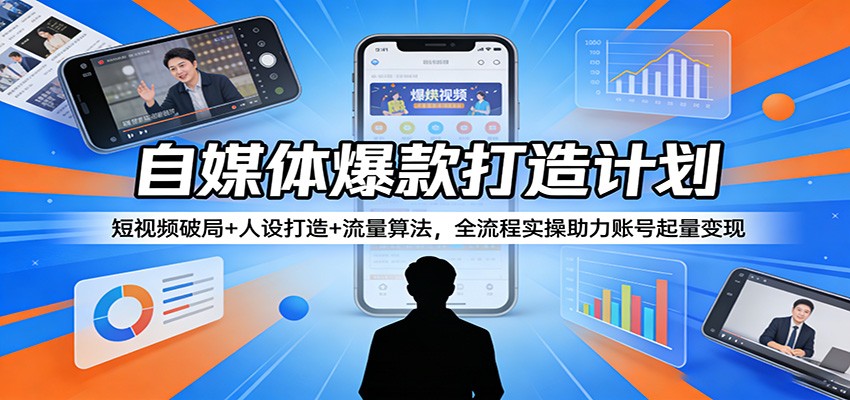 自媒体爆款打造计划：短视频破局+人设打造+流量算法，全流程实操助力账号起量变现-谷进海小站