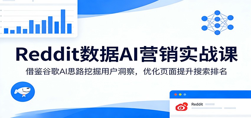 Reddit数据AI营销实战课：借鉴谷歌AI思路挖掘用户洞察，优化页面提升搜索排名-谷进海小站