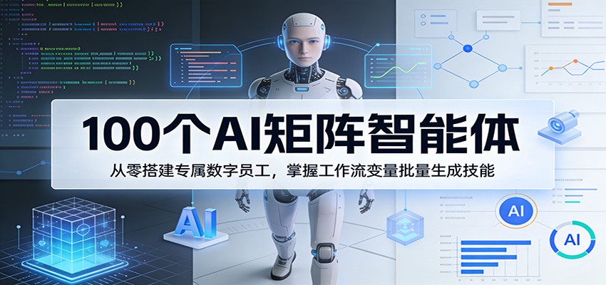 100个AI矩阵智能体，从零搭建专属数字员工，掌握工作流变量批量生成技能-谷进海小站