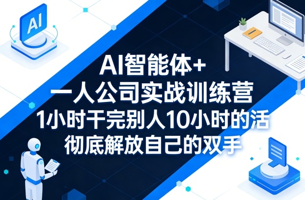 AI智能体+一人公司实战训练营，1小时干完别人10小时的活，彻底解放自己的双手-谷进海小站
