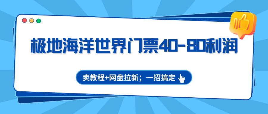 极地海洋世界门票40-80利润，卖教程+网盘拉新；一招搞定-谷进海小站