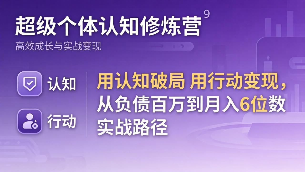 超级个体认知修炼营：用认知破局用行动变现，从负债百万到月入6位数实战路径-谷进海小站