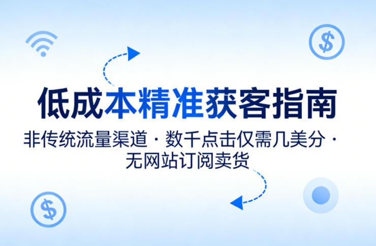 低成本精准获客指南，用非传统流量渠道，实现数千点击仅需几美分，不用网站也能搞订阅卖货-谷进海小站