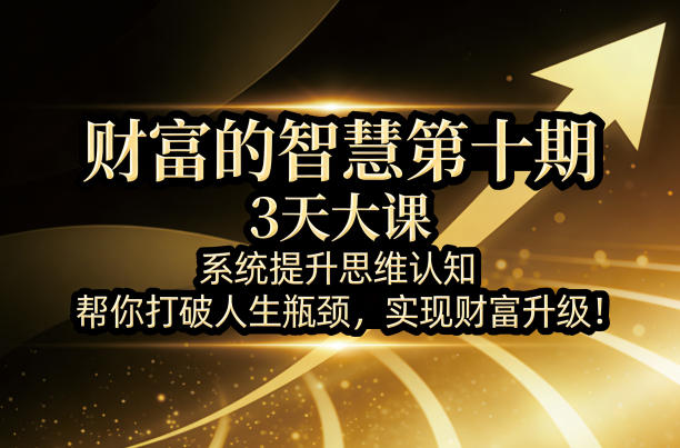 财富的智慧第十期，3天大课，系统提升思维认知，帮你打破人生瓶颈，实现财富升级！-谷进海小站