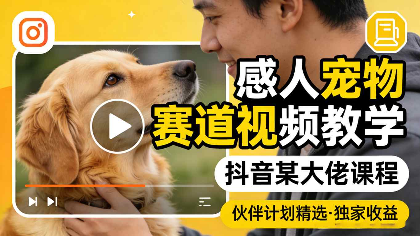 感人宠物赛道视频教学，抖音某大佬课程，可做伙伴计划精选独家收益-谷进海小站