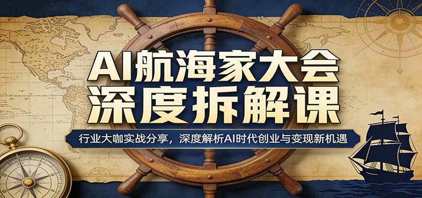AI航海家大会深度拆解课：行业大咖实战分享，深度解析AI时代创业与变现新机遇-谷进海小站