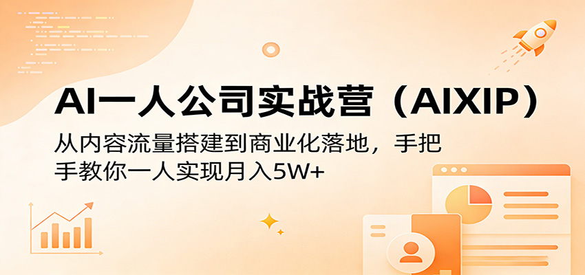 AI一人公司实战营(AIXIP)：从内容流量搭建到商业化落地，手把手教你一人实现月入5W+-谷进海小站