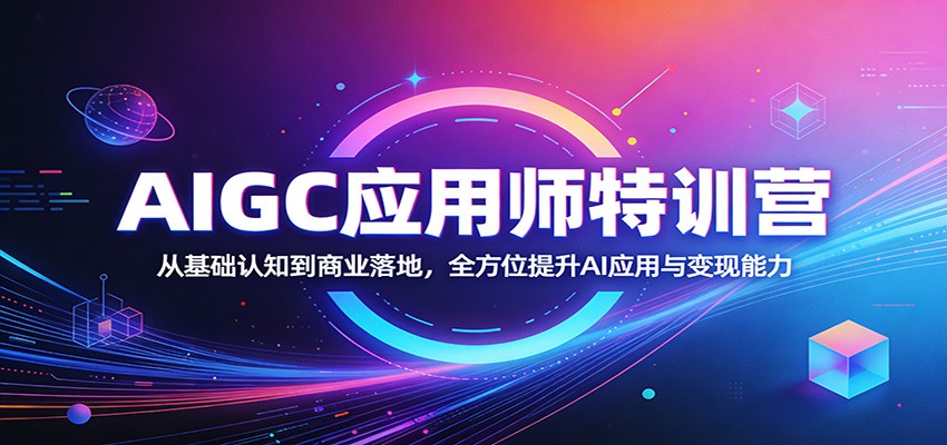 AIGC应用师特训营：从基础认知到商业落地，全方位提升AI应用与变现能力-谷进海小站