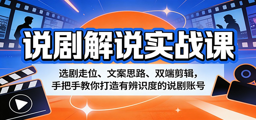 说剧解说实战课：选剧走位、文案思路、双端剪辑，手把手教你打造有辨识度的说剧账号-谷进海小站