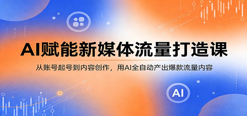 AI赋能新媒体流量打造课：从账号起号到内容创作，用AI全自动产出爆款流量内容-谷进海小站