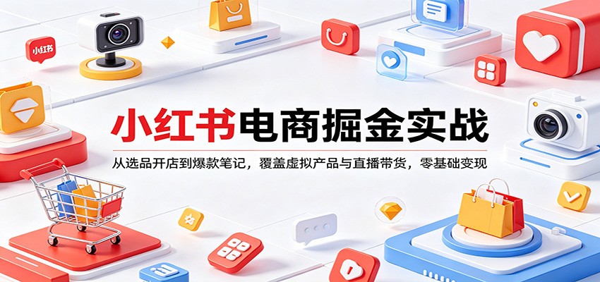 小红书电商掘金实战：从选品开店到爆款笔记，覆盖虚拟产品与直播带货，零基础变现-谷进海小站