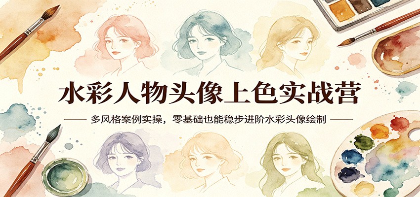 水彩人物头像上色实战营：多风格案例实操，零基础也能稳步进阶水彩头像绘制-谷进海小站