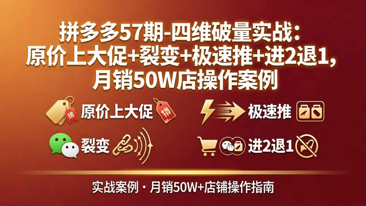 拼多多57期-四维破量实战：原价上大促+裂变+极速推+进2退1，月销50W店操作案例-谷进海小站