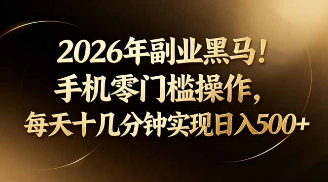 2026年副业黑马！手机零门槛操作，每天十几分钟实现日入500+-谷进海小站