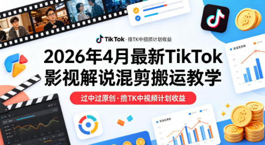 26年4月最新TikTok影视解说混剪搬运教学，过中过原创，撸TK中视频计划收益-谷进海小站