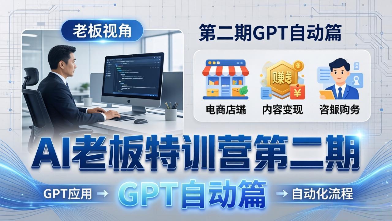 AI老板特训营第二期GPT自动篇：GPT应用+赚钱案例+自动化流程，老板AI降本增效课-谷进海小站