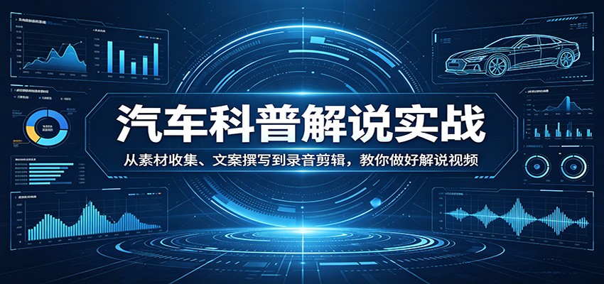 汽车科普解说实战：从素材收集、文案撰写到录音剪辑，教你做好解说视频-谷进海小站