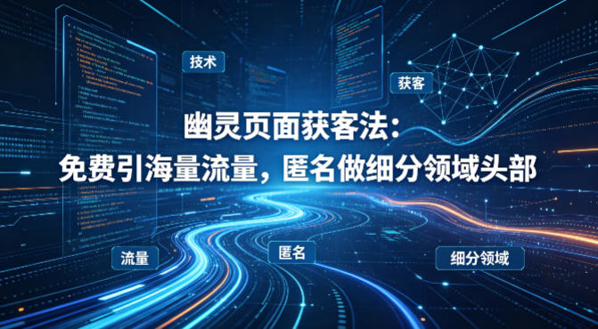 用懂技术！幽灵页面获客法：免费引海量流量，匿名做细分领域头部-谷进海小站