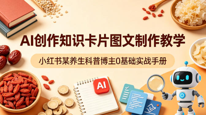 AI创作知识卡片图文制作教学，小红书某养生科普博主0基础实战手册-谷进海小站